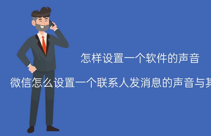 怎样设置一个软件的声音 微信怎么设置一个联系人发消息的声音与其他人不一样？